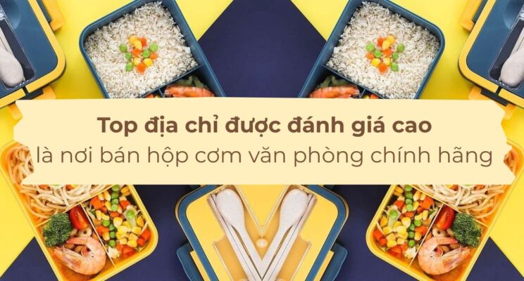 Top địa chỉ được đánh giá cao là nơi bán hộp cơm văn phòng