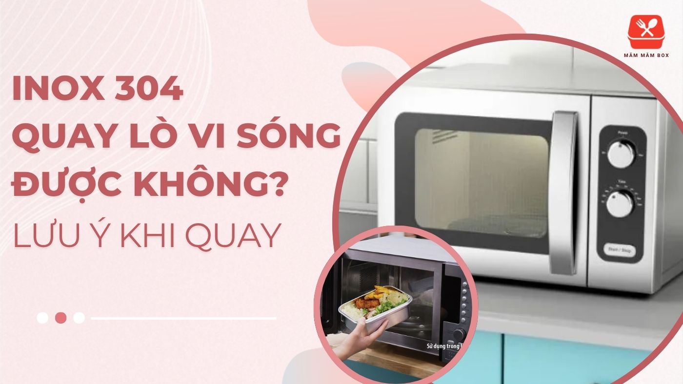 Inox 304 có quay lò vi sóng được không? Lưu ý khi quay
